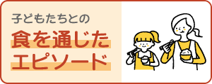子どもたちとの食を通じたエピソード